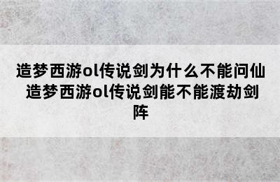 造梦西游ol传说剑为什么不能问仙 造梦西游ol传说剑能不能渡劫剑阵